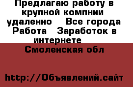 Предлагаю работу в крупной компнии (удаленно) - Все города Работа » Заработок в интернете   . Смоленская обл.